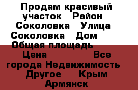 Продам красивый участок › Район ­ Соколовка › Улица ­ Соколовка › Дом ­ 18 › Общая площадь ­ 100 › Цена ­ 300 000 - Все города Недвижимость » Другое   . Крым,Армянск